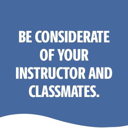 BE CONSIDERATE OF YOUR INSTRUCTOR AND CLASSMATES.